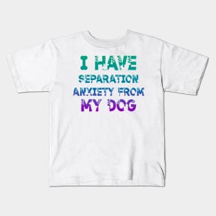 I Have Separation Anxiety From My Dogs Funny Dog Lovers Kids T-Shirt